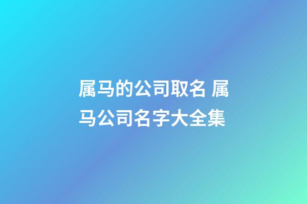 属马的公司取名 属马公司名字大全集-第1张-公司起名-玄机派